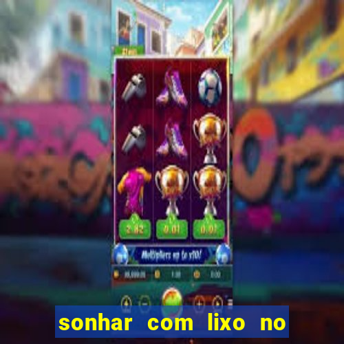 sonhar com lixo no jogo do bicho